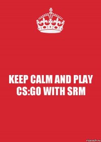 KEEP CALM AND PLAY CS:GO WITH SRM