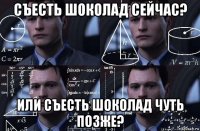 съесть шоколад сейчас? или съесть шоколад чуть позже?