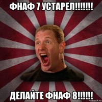 фнаф 7 устарел!!!!!!! делайте фнаф 8!!!!!!