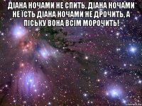 діана ночами не спить, діана ночами не їсть діана ночами не дрочить, а піську вона всім морочить! 