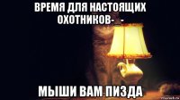 время для настоящих охотников-_- мыши вам пизда