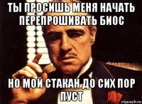 ты просишь меня начать перепрошивать биос но мой стакан до сих пор пуст