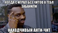 когда с играл без читов а тебя забанили находчивый анти-чит