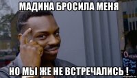 мадина бросила меня но мы же не встречались !