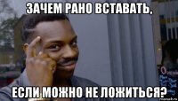 зачем рано вставать, если можно не ложиться?