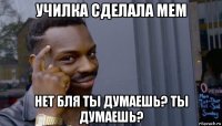 училка сделала мем нет бля ты думаешь? ты думаешь?