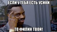 если у тебя есть усики то филин твой!