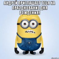 андрей приглашает тебя на празднование дня рождения! 