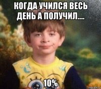 когда учился весь день а получил.... 10%