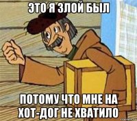 это я злой был потому что мне на хот-дог не хватило