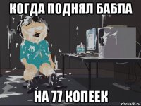 когда поднял бабла на 77 копеек