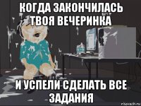 когда закончилась твоя вечеринка и успели сделать все задания