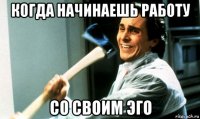 когда начинаешь работу со своим эго