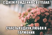 с днём рождения светлана счастья,удачи,любви и гармонии