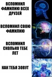 вспомнил фамилию всех друзей вспомнил свою фамилию вспомнил сколько тебе лет как тебя зовут