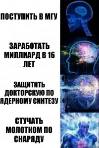 Поступить в МГУ Заработать миллиард в 16 лет Защитить докторскую по ядерному синтезу Стучать молотком по снаряду