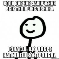 коли вивчив закінчення всіх типів числівника і знаєш, що добре напишеш контрольну