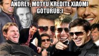 andrey, motyu kredite xiaomi götürüb:) 