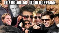 eziz oglanlar, gedin hoppanın 