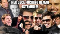 her gece fucking olmaq istemirem 