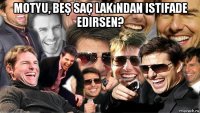 motyu, beş saç lakından istifade edirsen? 