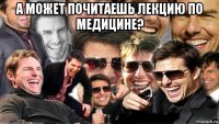 а может почитаешь лекцию по медицине? 