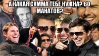 а какая сумма тебе нужна? 60 манатов? 