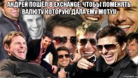 андрей пошёл в exchange, чтобы поменять валюту которую дала ему motyu 