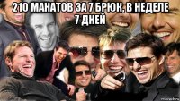 210 манатов за 7 брюк, в неделе 7 дней 