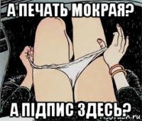 а печать мокрая? а підпис здесь?