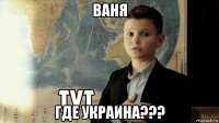 ваня где украина???