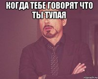 когда тебе говорят что ты тупая 