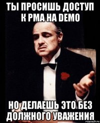 ты просишь доступ к pma на demo но делаешь это без должного уважения