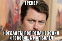 тренер когдая ты пол года не ходил и говоришь мол болел