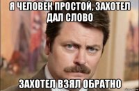 я человек простой, захотел дал слово захотел взял обратно