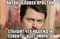 антон человек простой слышит что надо идти сейвить - идет умирать