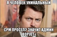 я человек уникальный срм просел? значит админ ворует.