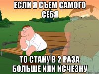 если я съем самого себя то стану в 2 раза больше или исчезну