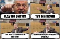 иду по ритму тут магазин там еще строят новый магазин а садики вообще собираются строить?