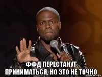  ффд перестанут приниматься, но это не точно