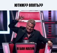 ЮТИМ?? ОПЯТЬ?? В БАН НАХУЙ