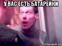 у вас есть батарейки 