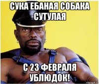 сука ебаная собака сутулая с 23 февраля ублюдок!