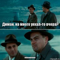 Диман, на много уехал-то вчера? ........