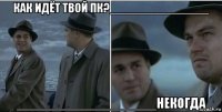 как идёт твой пк?_______________ ___________________некогда