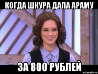 когда шкура дала араму за 800 рублей