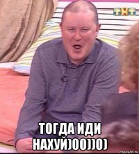  тогда иди нахуй)00))0)