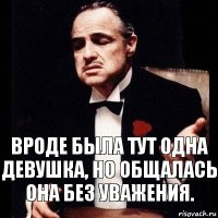 Вроде была тут одна девушка, но общалась она без уважения.