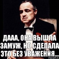 дааа, она вышла замуж, но сделала это без уважения...