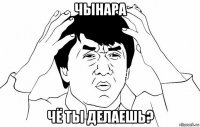 чынара чё ты делаешь?